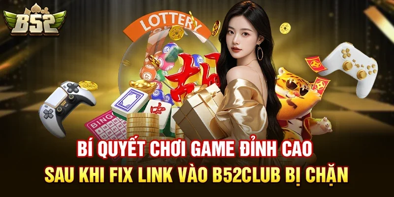 bi quyet choi game dinh cao sau khi fix link vao b52club bi chan Bí quyết vàng: Vượt qua link vào b52club bị chặn bằng VPN chuyên dụng