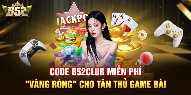 Code b52club miễn phí – "Vàng ròng" cho tân thủ game bài