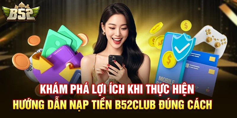 Khám Phá Lợi Ích Khi Thực Hiện Hướng dẫn nạp tiền B52club Đúng Cách