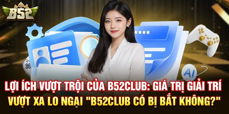loi ich vuot troi cua b52club gia tri giai tri vuot xa lo ngai b52club co bi bat khong Lợi ích vượt trội của B52club: Giá trị giải trí vượt xa lo ngại "B52club có bị bắt không?"