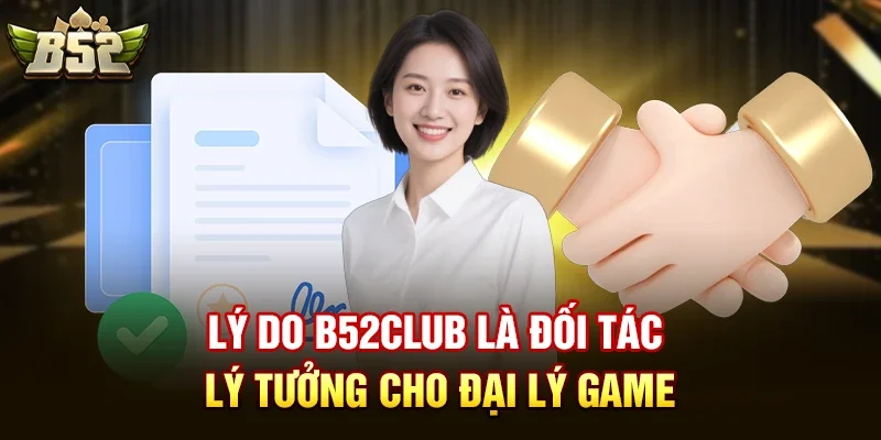 Lý do b52club là đối tác lý tưởng cho đại lý game