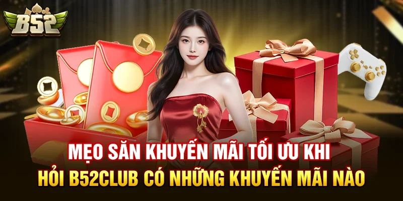 meo san khuyen mai toi uu khi hoi b52club co nhung khuyen mai nao Mẹo Săn Khuyến Mãi Tối Ưu Khi Hỏi B52club có những khuyến mãi nào